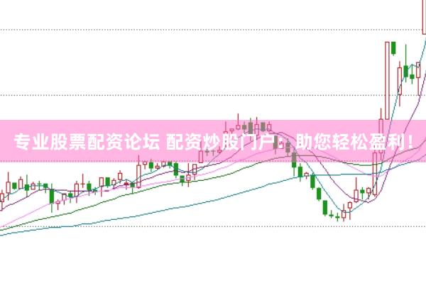 专业股票配资论坛 配资炒股门户：助您轻松盈利！