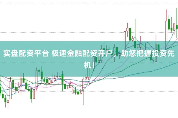 实盘配资平台 极速金融配资开户，助您把握投资先机！