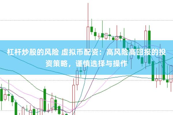 杠杆炒股的风险 虚拟币配资：高风险高回报的投资策略，谨慎选择与操作