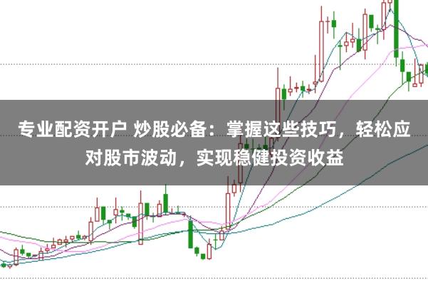 专业配资开户 炒股必备：掌握这些技巧，轻松应对股市波动，实现稳健投资收益