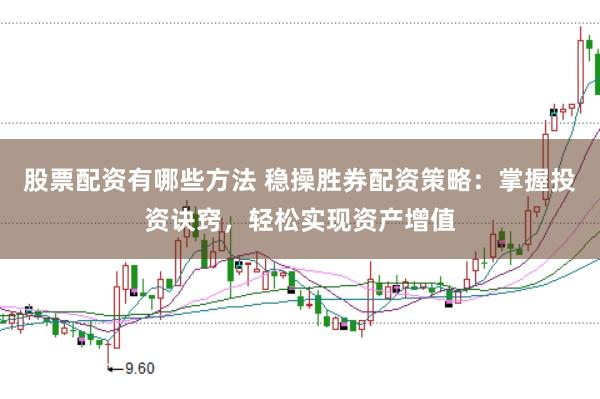 股票配资有哪些方法 稳操胜券配资策略：掌握投资诀窍，轻松实现资产增值
