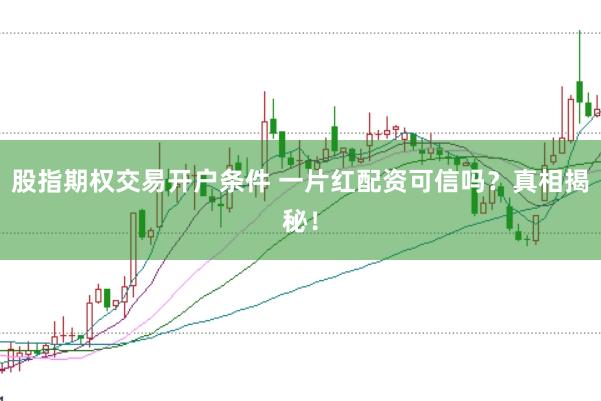 股指期权交易开户条件 一片红配资可信吗？真相揭秘！
