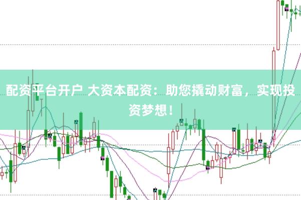 配资平台开户 大资本配资：助您撬动财富，实现投资梦想！