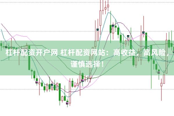 杠杆配资开户网 杠杆配资网站：高收益，高风险，谨慎选择！