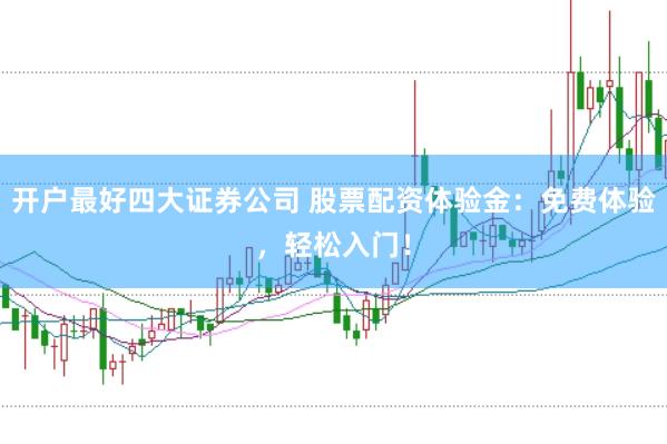 开户最好四大证券公司 股票配资体验金：免费体验，轻松入门！