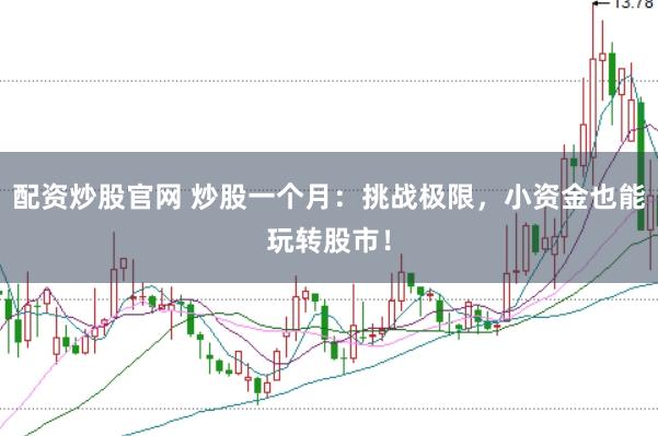 配资炒股官网 炒股一个月：挑战极限，小资金也能玩转股市！