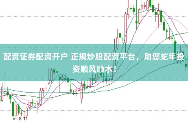 配资证券配资开户 正规炒股配资平台，助您蛇年投资顺风顺水！