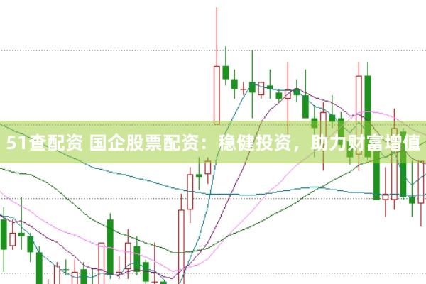 51查配资 国企股票配资：稳健投资，助力财富增值