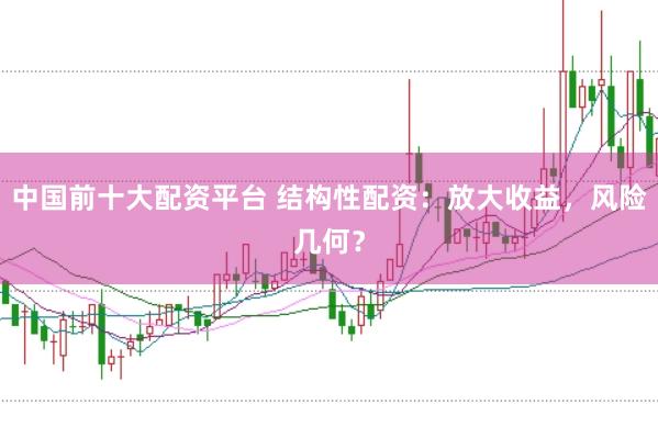 中国前十大配资平台 结构性配资：放大收益，风险几何？