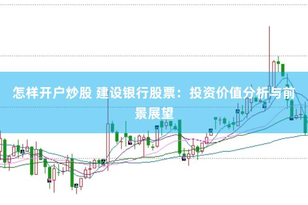怎样开户炒股 建设银行股票：投资价值分析与前景展望