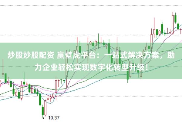 炒股炒股配资 赢壁虎平台：一站式解决方案，助力企业轻松实现数字化转型升级！