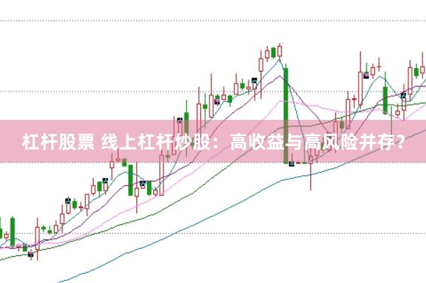 杠杆股票 线上杠杆炒股：高收益与高风险并存？
