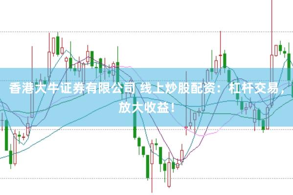 香港大牛证券有限公司 线上炒股配资：杠杆交易，放大收益！