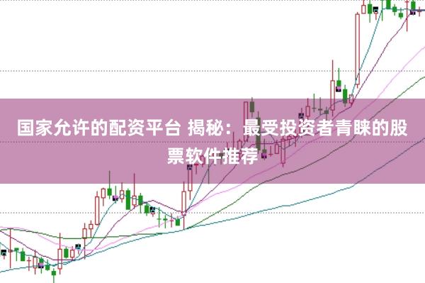 国家允许的配资平台 揭秘：最受投资者青睐的股票软件推荐