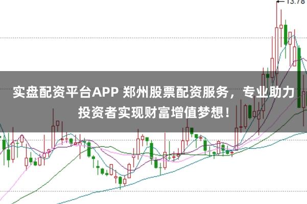 实盘配资平台APP 郑州股票配资服务，专业助力投资者实现财富增值梦想！