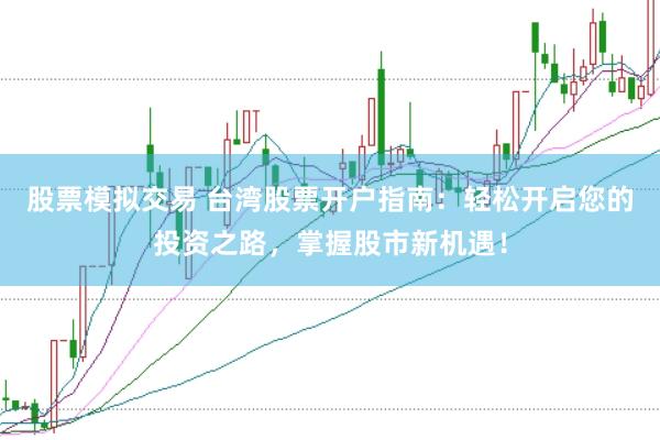 股票模拟交易 台湾股票开户指南：轻松开启您的投资之路，掌握股市新机遇！