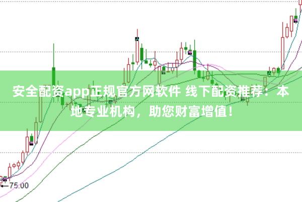 安全配资app正规官方网软件 线下配资推荐：本地专业机构，助您财富增值！