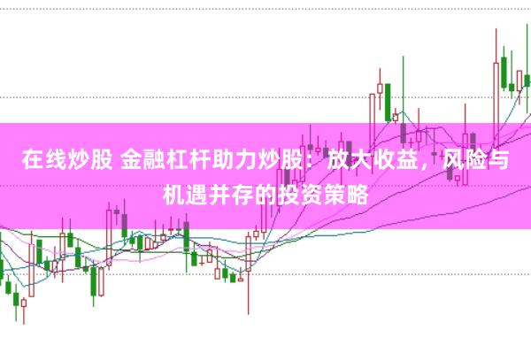 在线炒股 金融杠杆助力炒股：放大收益，风险与机遇并存的投资策略