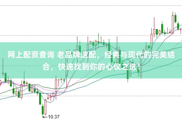 网上配资查询 老品牌速配，经典与现代的完美结合，快速找到你的心仪之选！