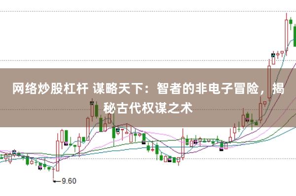 网络炒股杠杆 谋略天下：智者的非电子冒险，揭秘古代权谋之术