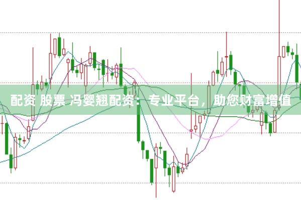 配资 股票 冯婴翘配资：专业平台，助您财富增值