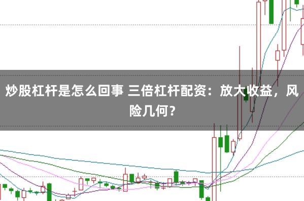 炒股杠杆是怎么回事 三倍杠杆配资：放大收益，风险几何？