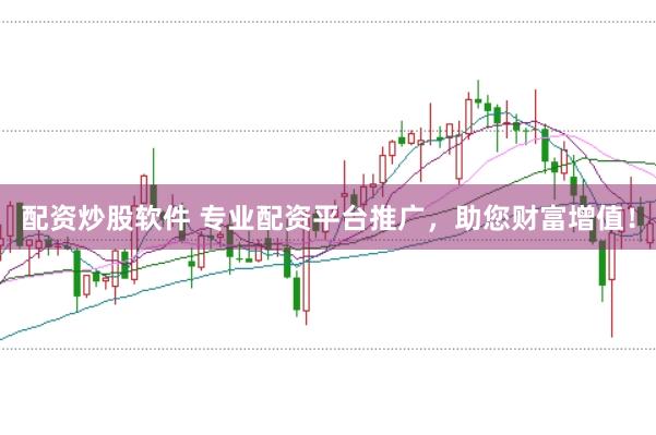 配资炒股软件 专业配资平台推广，助您财富增值！