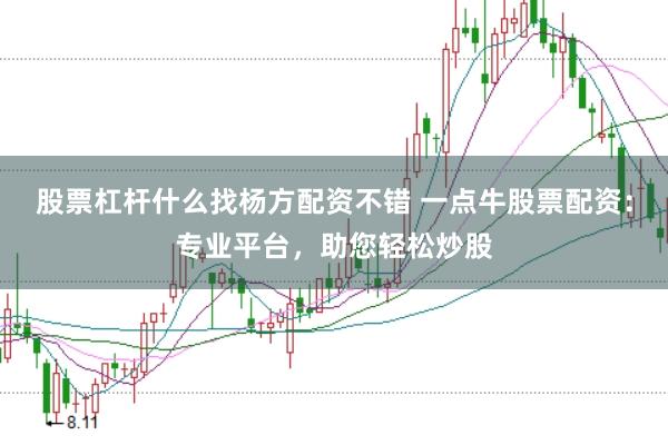 股票杠杆什么找杨方配资不错 一点牛股票配资：专业平台，助您轻松炒股