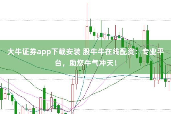 大牛证券app下载安装 股牛牛在线配资：专业平台，助您牛气冲天！