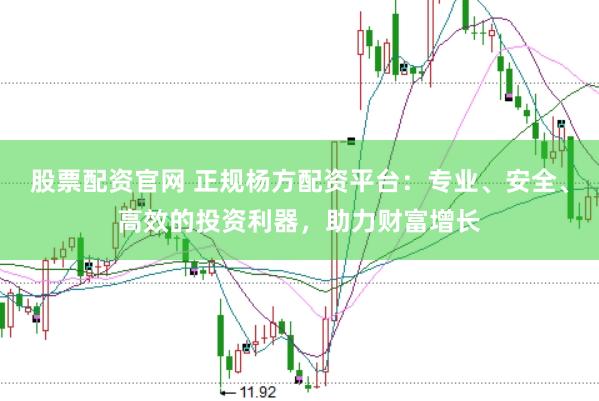 股票配资官网 正规杨方配资平台：专业、安全、高效的投资利器，助力财富增长