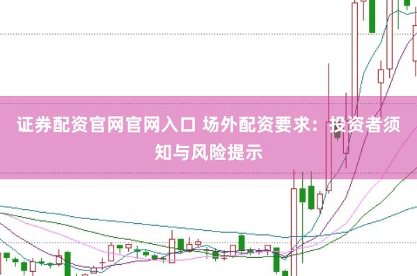证券配资官网官网入口 场外配资要求：投资者须知与风险提示