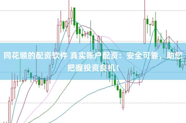 同花顺的配资软件 真实账户配资：安全可靠，助您把握投资良机！