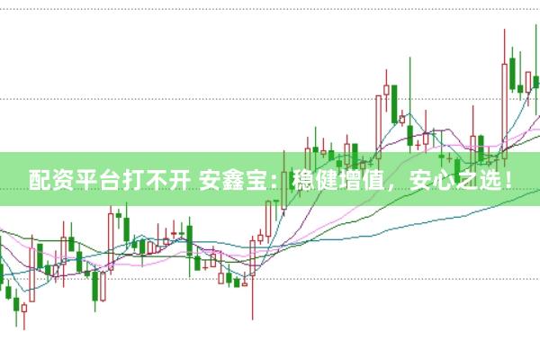 配资平台打不开 安鑫宝：稳健增值，安心之选！