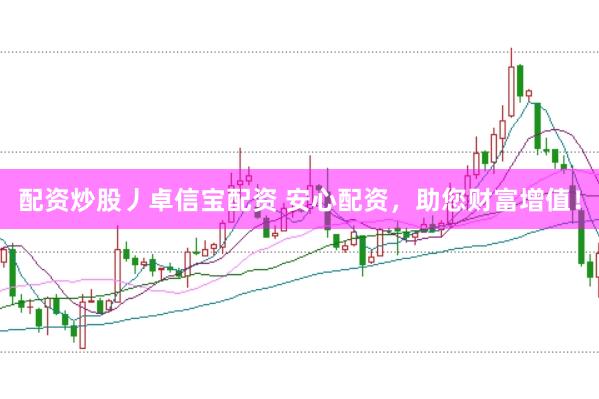 配资炒股丿卓信宝配资 安心配资，助您财富增值！
