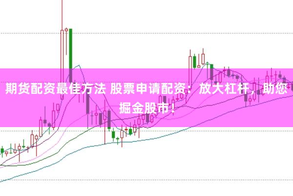 期货配资最佳方法 股票申请配资：放大杠杆，助您掘金股市！