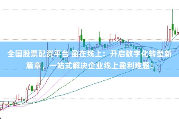 全国股票配资平台 盈在线上：开启数字化转型新篇章，一站式解决企业线上盈利难题！