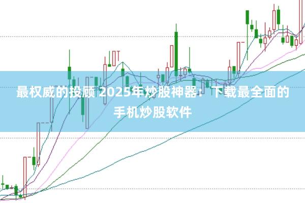 最权威的投顾 2025年炒股神器：下载最全面的手机炒股软件