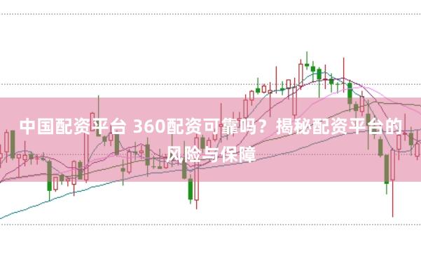 中国配资平台 360配资可靠吗？揭秘配资平台的风险与保障