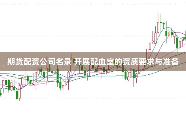 期货配资公司名录 开展配血室的资质要求与准备