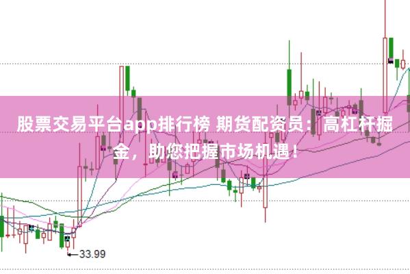 股票交易平台app排行榜 期货配资员：高杠杆掘金，助您把握市场机遇！