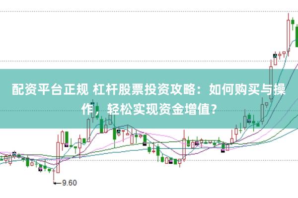配资平台正规 杠杆股票投资攻略：如何购买与操作，轻松实现资金增值？