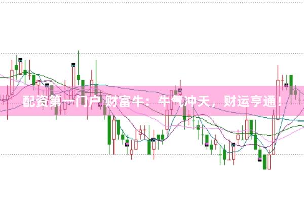 配资第一门户 财富牛：牛气冲天，财运亨通！