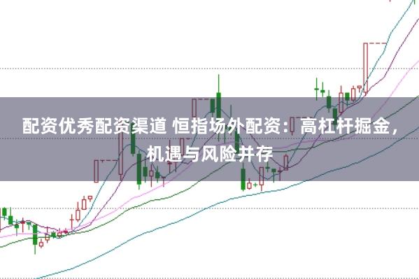 配资优秀配资渠道 恒指场外配资：高杠杆掘金，机遇与风险并存