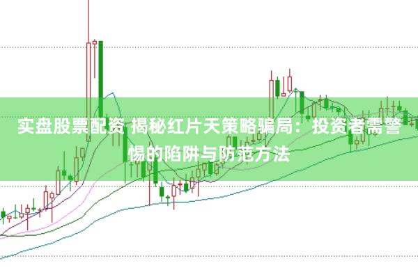 实盘股票配资 揭秘红片天策略骗局：投资者需警惕的陷阱与防范方法