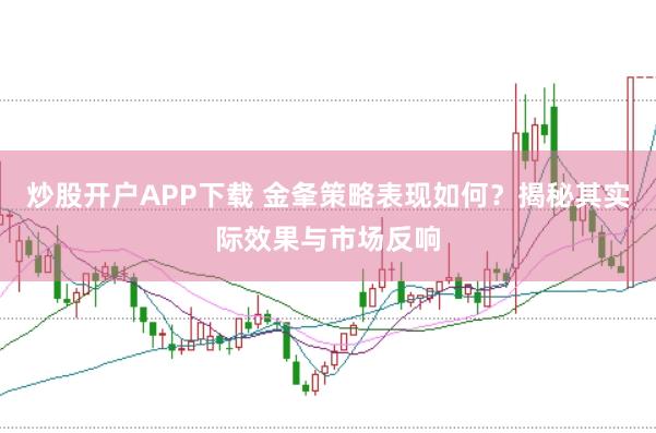 炒股开户APP下载 金夆策略表现如何？揭秘其实际效果与市场反响