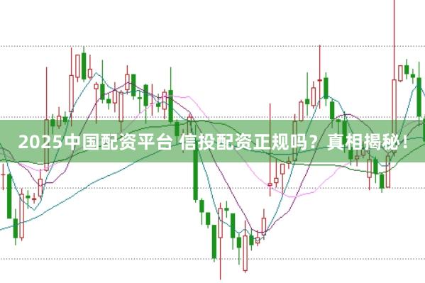 2025中国配资平台 信投配资正规吗？真相揭秘！