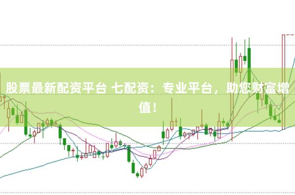 股票最新配资平台 七配资：专业平台，助您财富增值！