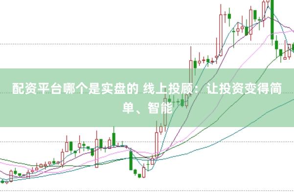 配资平台哪个是实盘的 线上投顾：让投资变得简单、智能