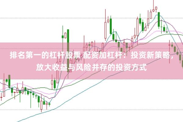 排名第一的杠杆股票 配资加杠杆：投资新策略，放大收益与风险并存的投资方式