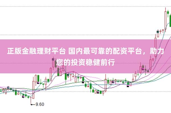 正版金融理财平台 国内最可靠的配资平台，助力您的投资稳健前行